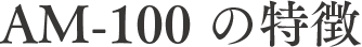 AM-100の特徴